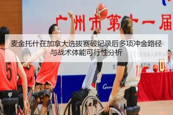 麦金托什在加拿大选拔赛破纪录后多项冲金路径与战术体能可行性分析