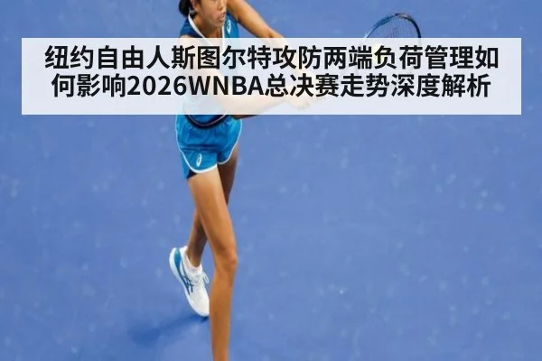 纽约自由人斯图尔特攻防两端负荷管理如何影响2026WNBA总决赛走势深度解析